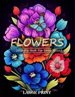 Flower Coloring Book for Stress Relief: 50 Large Print Fantastic Assortment of Various Flower Designs for Relaxation and Creativity. B0CMQ18PYD Book Cover