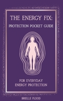 The Energy Fix: Protection Pocket Guide: For Everyday Energy Protection (The Energy Fix Series) B0GCZ2RLD1 Book Cover