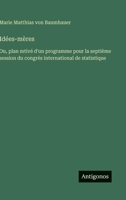 Idées-mères: Ou, plan mtivé d'un programme pour la septième session du congrès international de statistique 3563018634 Book Cover