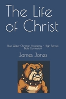 The Life of Christ: Blue Water Christian Academy - High School Bible Curriculum B0FKZ4LP7T Book Cover
