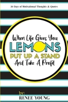 When Life Gives You Lemons... Put Up A Stand And Take A Profit: 30 Days Of Motivational Thoughts & Quotes B08HJ537TW Book Cover