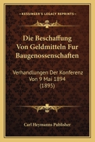 Die Beschaffung Von Geldmitteln Fur Baugenossenschaften: Verhandlungen Der Konferenz Von 9 Mai 1894 (1895) 1160076960 Book Cover