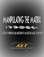 Manipulating The Matrix: A Guided Workbook and Meditation to Master the Magic of the Moon 1711762326 Book Cover