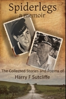 Spiderlegs: A Memoir: The Collected Stories and Poems of Harry F. Sutcliffe B0B6MYD238 Book Cover