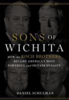 Sons of Wichita: How the Koch Brothers Became America's Most Powerful and Private Dynasty 1455518727 Book Cover