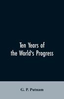 Ten Years of the World's Progress: Being a Supplement to the Work of That Title, 1850-1861: With Some Corrections and Additions to the Former Pages 9353606128 Book Cover