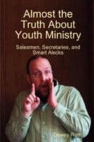 Almost the Truth about Youth Ministry: Salesmen, Secretaries, and Smart Alecks 0615185231 Book Cover