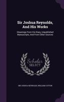 Sir Joshua Reynolds, And His Works: Gleanings From His Diary, Unpublished Manuscripts, And From Other Sources 1014990807 Book Cover