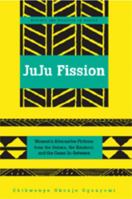 Juju Fission: Women's Alternative Fictions from the Sahara, the Kalahari, and the Oases In-between (Society and Politics in Africa) 1433100894 Book Cover