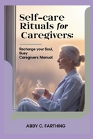 Self-care Rituals for Caregivers: Recharge Your Soul, Busy Caregivers Manual. B0FVSQD56J Book Cover