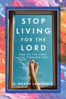 Stop Living for the Lord: and let the Lord live through you 1098081404 Book Cover