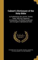 Calmet's Dictionary of the Holy Bible: As Published by the Late Mr. Charles Taylor, With the Fragments Incorporated. The Whole Condensed and Arranged in Alphabetical Order 1017810311 Book Cover