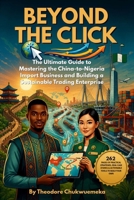 BEYOND THE CLICK: The Ultimate Guide to Mastering the China-to-Nigeria Import Business and Building a Sustainable Trading Enterprise (Beyond the Click Import Mastery Series) B0H722YC8B Book Cover