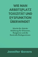 WIE MAN ARBEITSPLATZ TOXIZITÄT UND DYSFUNKTION ÜBERWINDET: Schritt-für-Schritt-Anleitung für Erkennen, Reagieren und die Kontrolle Rückgewinnen (German Edition) B0DZHL47T2 Book Cover