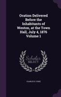 Oration Delivered Before the Inhabitants of Weston, at the Town Hall, July 4, 1876; Volume 1 1149935367 Book Cover