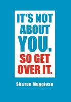 It's Not about You. So Get Over It. 1462876749 Book Cover