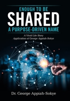 Enough to Be Shared: a Purpose-Driven Name: A Vivid Life Story Application of George Appiah-Sokye 1665526211 Book Cover