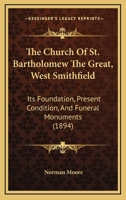 The Church Of St. Bartholomew The Great, West Smithfield: Its Foundation, Present Condition, And Funeral Monuments 1168920663 Book Cover