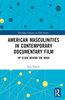 American Masculinities in Contemporary Documentary Film: Up Close Behind the Mask 1032420529 Book Cover