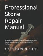 Professional Stone Repair Manual: A Field-Based Guide to Expert Stone Repair for Floors, Countertops, Showers, Furniture, and Exterior Surfaces B0G3KW5QW7 Book Cover