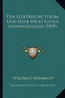 Der Elektrische Strom Und Seine Wicktigsten Answendungen (1899) 1160431183 Book Cover
