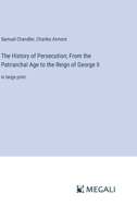 The History of Persecution; From the Patriarchal Age to the Reign of George II: in large print 3387079613 Book Cover