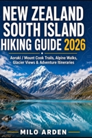 NEW ZEALAND SOUTH ISLAND HIKING GUIDE 2026: Aoraki / Mount Cook Trails, Alpine Walks, Glacier Views & Adventure Itineraries (THE PATHFINDER TRAILS SERIES) B0H1HY9RG1 Book Cover