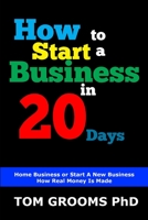 How to Start a Business in 20 Days : Home Business - Start a New Business - How Real Money Is Made 1089121784 Book Cover