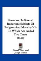 Sermons On Several Important Subjects Of Religion And Morality V1: To Which Are Added Two Tracts 1104904365 Book Cover