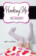 Hooking Up: A Girl's All-out Guide to Sex And Sexuality 1591024706 Book Cover