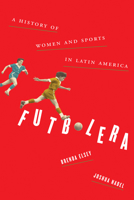 Futbolera: A History of Women and Sports in Latin America 1477310428 Book Cover