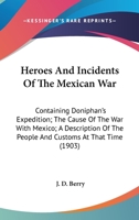 Heroes And Incidents Of The Mexican War: Containing Doniphan's Expedition; The Cause Of The War With Mexico; A Description Of The People And Customs At That Time 0548663041 Book Cover