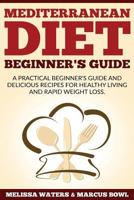 Mediterranean Diet: Mediterranean Diet Cookbook & Diet Guide - A Practical Beginner's Guide And Delicious Recipes For Healthy Living And Rapid Weight Loss! 1540345823 Book Cover