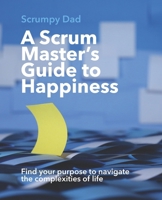 A Scrum Master's Guide to Happiness: Find your purpose to navigate the complexities of life 9083383105 Book Cover