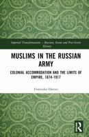 Muslims in the Russian Army: Colonial Accommodation and the Limits of Empire, 1874-1917 (Imperial Transformations – Russian, Soviet and Post-Soviet History) 1032908939 Book Cover