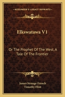 Elkswatawa V1: Or The Prophet Of The West, A Tale Of The Frontier 1275655483 Book Cover