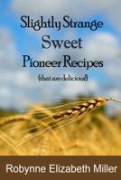 Slightly Strange Sweet Pioneer Recipes: That are delicious! 1947370014 Book Cover