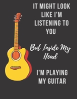 Guitar Tab Notebook: It Might Look Like I'm Listening To You But Inside My Head I'm Playing My Guitar: Large (8.5 x 11 inches) - 120 Pages B083XTH49L Book Cover