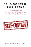 Self-Control For Teens: Strategies for Overcoming Temptation and Building Resilience B0BRJ9SJ5R Book Cover