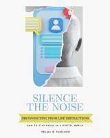 Silence The Noise: Disconnecting From Life Distractions - How to Stay Focus in a Digital World B0CLP899BS Book Cover