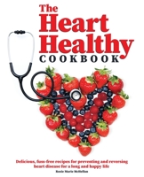 The Heart-Healthy Cookbook: Delicious, Fuss-Free Recipes for Preventing and Reversing Heart Disease for a Long and Happy Life 1802748806 Book Cover