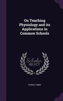 On Teaching Physiology And Its Applications In Common Schools 0548482756 Book Cover