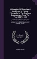 A Narrative Of Three Years' Residence In France, Principally In The Southern Departments, From The Year 1802 To 1805: Including Some Authentic Particulars Respecting The Early Life Of The French Emper 1108081037 Book Cover