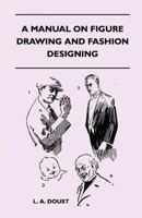 A Manual on Figure Drawing and Fashion Designing 1447400399 Book Cover