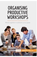 Organising Productive Workshops: Work together to achieve your goals 2806288851 Book Cover