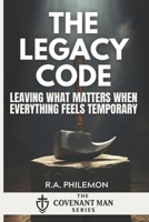The Legacy Code: Leaving What Matters When Everything Feels Temporary (The Covenant Man) B0G4VXTJNS Book Cover