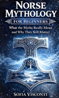 Norse Mythology for Beginners: What the Myths Really Mean and Why They Still Matter - Gods, Runes, Viking Legends, and More B0GR6J96L5 Book Cover