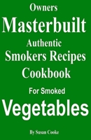 Owners Masterbuilt Authentic Smoker Recipes: Cookbook for Smoked Vegetables 1533696845 Book Cover