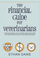 The Financial Guide for Veterinarians: A Companion Handbook for the Veterinary Associate and Student with a Step-By-Step Guide for All of Your Important Decisions 0578180839 Book Cover