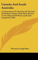 Canada And South Australia: A Commentary On That Part Of The Earl Of Durham's Report With Which Relates To The Disposal Of Waste Lands And Emigration 1165304678 Book Cover